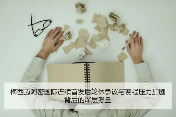 梅西迈阿密国际连续首发后轮休争议与赛程压力加剧背后的深层考量